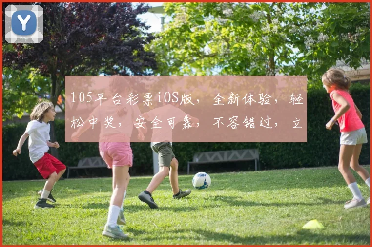 105平台彩票iOS版，全新体验，轻松中奖，安全可靠，不容错过，立即下载