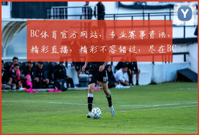 BC体育官方网站，专业赛事资讯，精彩直播，精彩不容错过，尽在BC体育