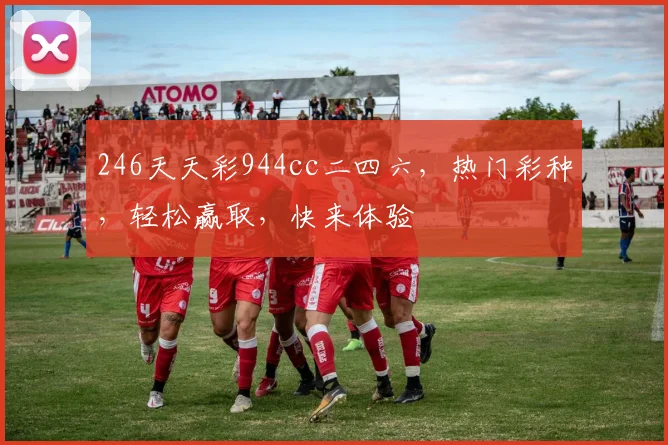 246天天彩944cc二四六，热门彩种，轻松赢取，快来体验