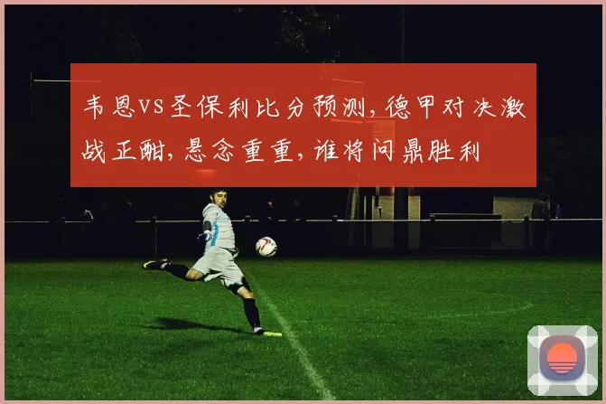 韦恩vs圣保利比分预测,德甲对决激战正酣,悬念重重,谁将问鼎胜利