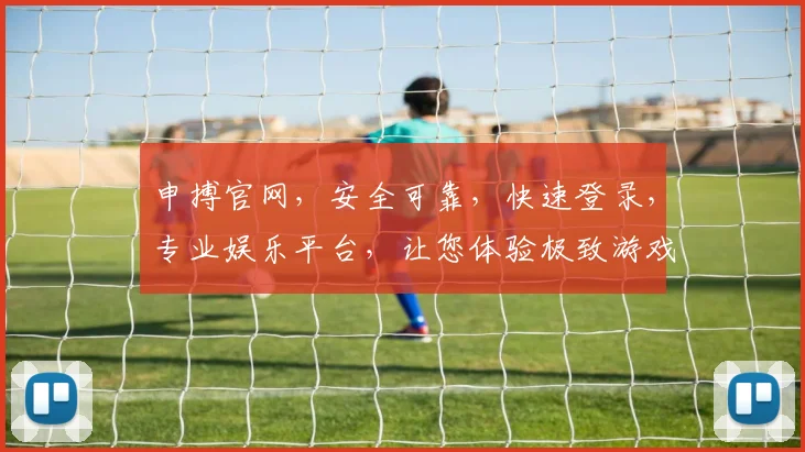 申搏官网，安全可靠，快速登录，专业娱乐平台，让您体验极致游戏乐趣，不容错过
